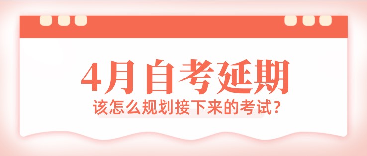 4月自考延期，該怎么規(guī)劃接下來的考試？