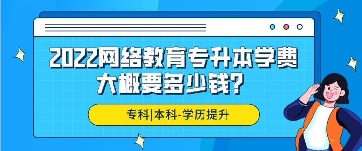 2022網絡教育專升本學費大概要多少錢？