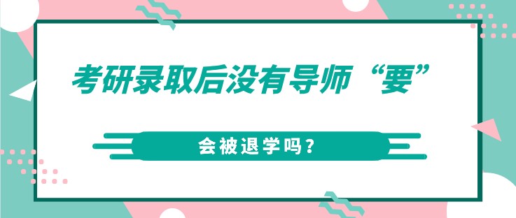 考研錄取后沒有導(dǎo)師“要”，會被退學(xué)嗎？