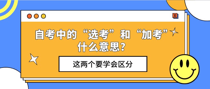 自考中的“選考”和“加考”什么意思？這兩個要學會區分