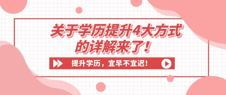 收藏！關(guān)于學(xué)歷提升4大方式的詳解來了！