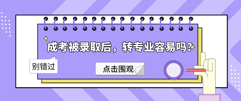 成考被錄取后，轉(zhuǎn)專業(yè)容易嗎？