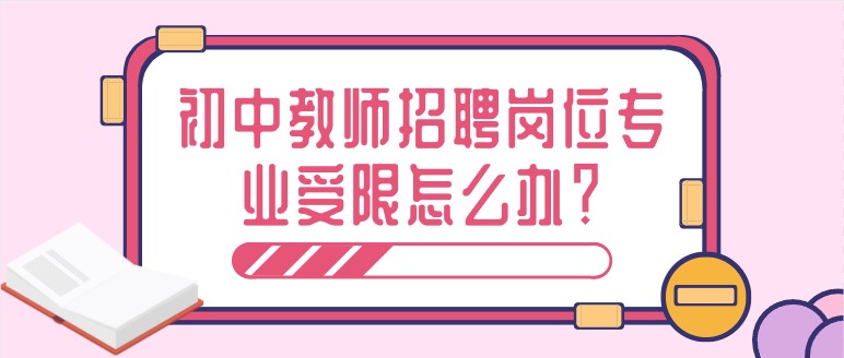 初中教師招聘崗位專業受限怎么辦？