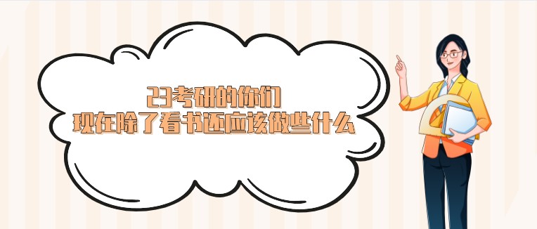 23考研的你們，現(xiàn)在除了看書還應該做些什么？