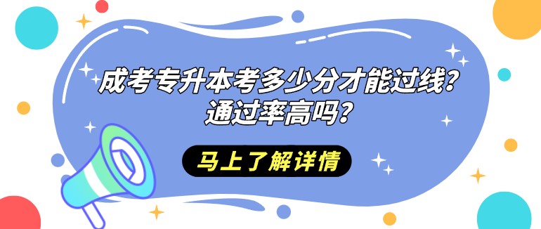 成人高考專升本考多少分才能過線？通過率高嗎？