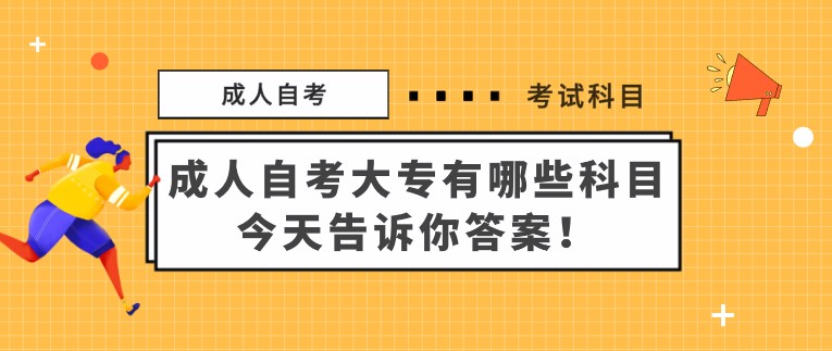 成人自考大專有哪些科目，今天告訴你答案！