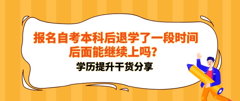 報名自考本科后退學了一段時間，后面能繼續上嗎？