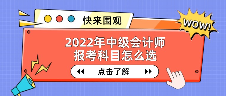 2022年中級會計師報考科目怎么選？