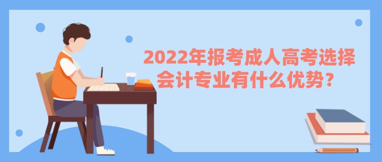 2022年報考成人高考選擇會計專業有什么優勢？