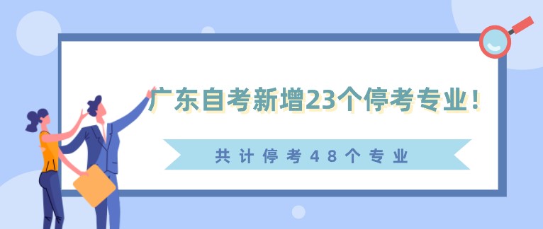 通知！廣東自考新增23個停考專業！(共計停考48個專業)