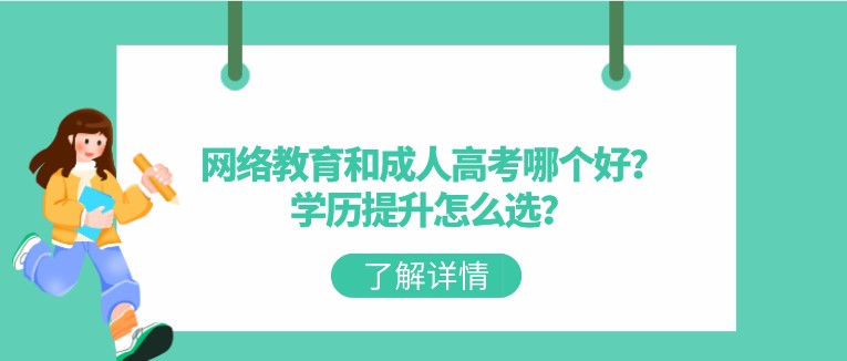 網絡教育和成人高考哪個好？學歷提升怎么選？