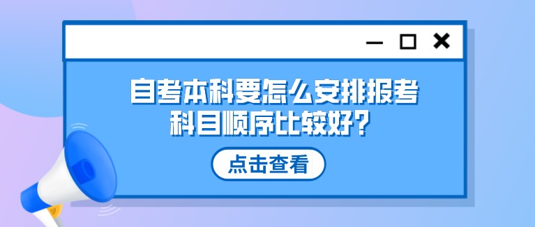 參加自考本科，要怎么安排報考科目順序比較好？