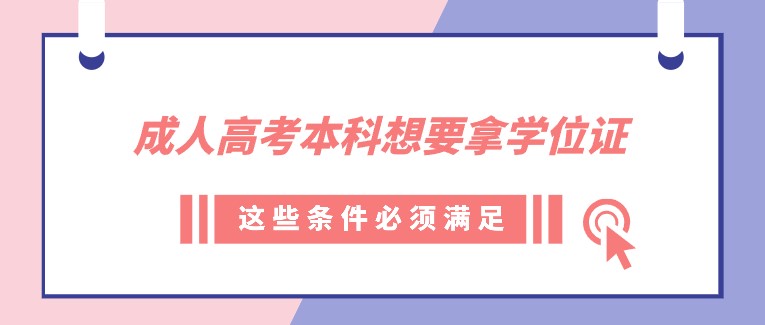 成人高考本科想要拿學位證，這些條件必須滿足！