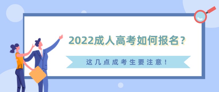 2022成人高考如何報名？這幾點成考生要注意！