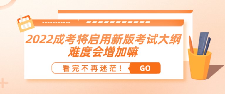 2022成人高考將啟用新版考試大綱？難度會(huì)增加嘛？