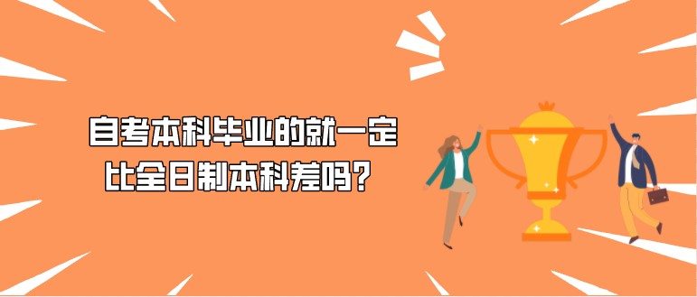 自考本科畢業的就一定比全日制本科差嗎？