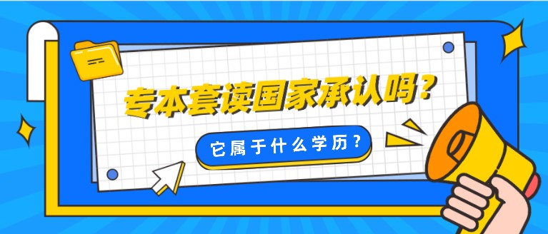 專本套讀國家承認嗎？它屬于什么學歷？