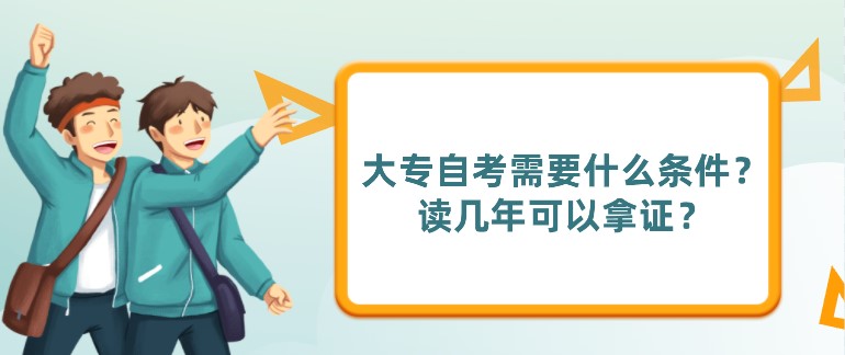 大專自考需要什么條件？讀幾年可以拿證？