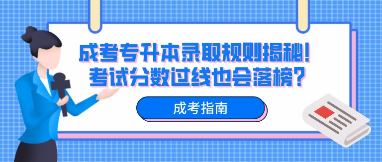 成考專升本錄取規則揭秘！考試分數過線也會落榜？