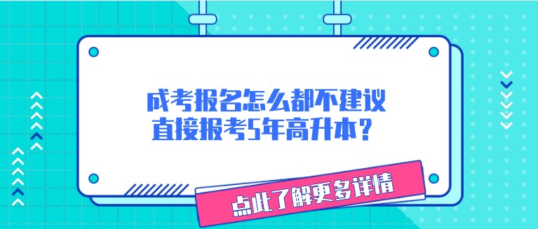 成考報(bào)名怎么都不建議直接報(bào)考5年高升本？