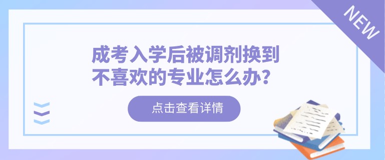 成考入學后被調劑換到不喜歡的專業怎么辦？